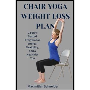 Schneider, Maximilian Chair Yoga Weight Loss Plan: 28-Day Seated Program for Energy, Flexibility, and a Healthier You (Wellness Blueprint series) Schneider, Maximilian Chair Yoga Weight Loss Plan: 28-Day Seated Program for Energy, Flexibility, and a Healthier You (Wellness Blueprint series)