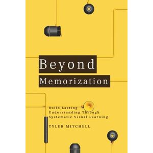 Mitchell, Tyler Beyond Memorization: Build Lasting Understanding Through Systematic Visual Learning Mitchell, Tyler Beyond Memorization: Build Lasting Understanding Through Systematic Visual Learning