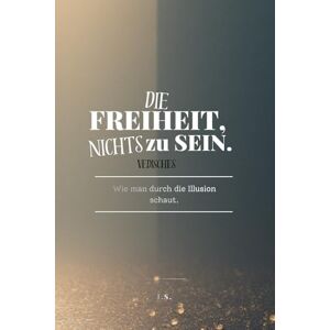 Skirlo, Ingo Die Freiheit, nichts zu sein.: Wie man durch die Illusion schaut. Skirlo, Ingo Die Freiheit, nichts zu sein.: Wie man durch die Illusion schaut.