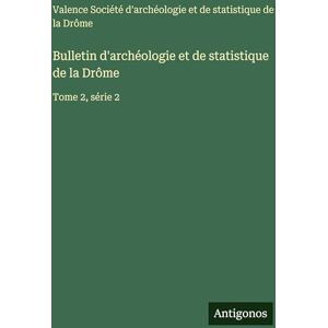 Soc Archéologie Et Statistique Valence Bulletin d'archéologie et de statistique de la Drôme: Tome 2, série 2 Soc Archéologie Et Statistique Valence Bulletin d'archéologie et de statistique de la Drôme: Tome 2, série 2