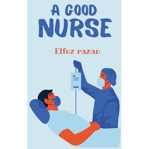 razan, Elfez A Good Nurse: A Transformative Guide to Clinical Judgment, Holistic Practice, and Human-Centered Care for the Modern Nurse razan, Elfez A Good Nurse: A Transformative Guide to Clinical Judgment, Holistic Practice, and Human-Centered Care for the Modern Nurse