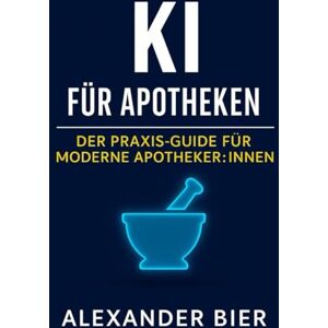 Bier, Alexander KI für Apotheken der Praxis-Guide für moderne Apothekenteams: Wie du mit Künstlicher Intelligenz Beratung, Abläufe, Sichtbarkeit und Wissen in ... Beispielen und 25 sofort nutzbaren Prompts Bier, Alexander KI für Apotheken der Praxis-Guide für moderne Apothekenteams: Wie du mit Künstlicher Intelligenz Beratung, Abläufe, Sichtbarkeit und Wissen in ... Beispielen und 25 sofort nutzbaren Prompts