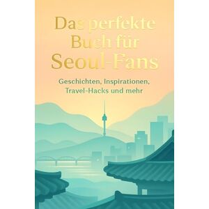 Werner, Mia Das perfekte Buch für Seoul-Fans: Geschichten, Inspirationen, Travel-Hacks und mehr Werner, Mia Das perfekte Buch für Seoul-Fans: Geschichten, Inspirationen, Travel-Hacks und mehr