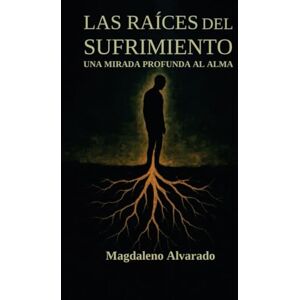 Alvarado Talamantes, Magdaleno Las Raíces del sufrimiento: Una Mirada Profunda al Alma Alvarado Talamantes, Magdaleno Las Raíces del sufrimiento: Una Mirada Profunda al Alma