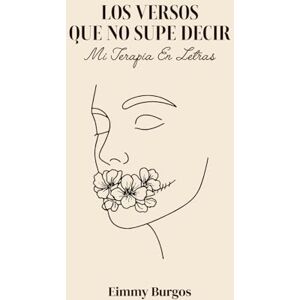 Burgos, Eimmy Los versos que no supe decir: Mi terapia en letras: Un viaje poético de amor, heridas y renacer Burgos, Eimmy Los versos que no supe decir: Mi terapia en letras: Un viaje poético de amor, heridas y renacer