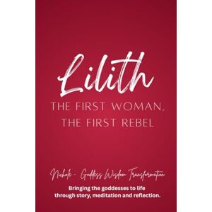 Goddess Wisdom Transformation, Nichole Lilith: The First Woman, The First Rebel (Rebel Goddess Book Series: Chains Broken, Power Claimed, Soul Transformed) Goddess Wisdom Transformation, Nichole Lilith: The First Woman, The First Rebel (Rebel Goddess Book Series: Chains Broken, Power Claimed, Soul Transformed)