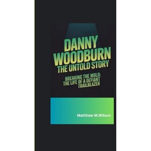 Wilson DANNY WOODBURN THE UNTOLD STORY: Breaking the Mold: The Life of a Defiant Trailblazer Wilson DANNY WOODBURN THE UNTOLD STORY: Breaking the Mold: The Life of a Defiant Trailblazer