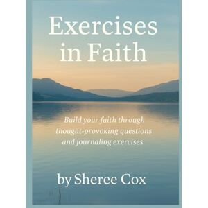 Cox, Sheree Exercises in Faith: Build Your Faith Through Thought Provoking Questions and Journaling Exercises Cox, Sheree Exercises in Faith: Build Your Faith Through Thought Provoking Questions and Journaling Exercises