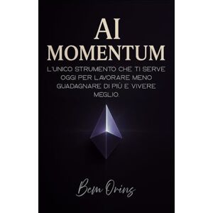 Orins, Bem AI Momentum – Dalla teoria all’azione, fino al risultato.: Scopri come usare l’AI per ottimizzare lavoro, guadagni, benessere personale e creare nuove opportunità Orins, Bem AI Momentum – Dalla teoria all’azione, fino al risultato.: Scopri come usare l’AI per ottimizzare lavoro, guadagni, benessere personale e creare nuove opportunità
