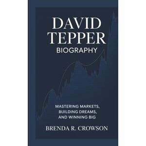 R. Crowson, Brenda DAVID TEPPER BIOGRAPHY: Mastering Markets, Building Dreams, and Winning Big R. Crowson, Brenda DAVID TEPPER BIOGRAPHY: Mastering Markets, Building Dreams, and Winning Big