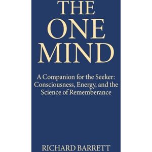 Barrett, Richard The One Mind: A Companion for the Seeker: Consciousness, Energy, and the Science of Remembrance Barrett, Richard The One Mind: A Companion for the Seeker: Consciousness, Energy, and the Science of Remembrance