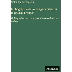 Chauvin, Victor Charles Bibliographie des ouvrages arabes ou relatifs aux Arabes: Bibliographie des ouvrages arabes ou relatifs aux Arabes Chauvin, Victor Charles Bibliographie des ouvrages arabes ou relatifs aux Arabes: Bibliographie des ouvrages arabes ou relatifs aux Arabes