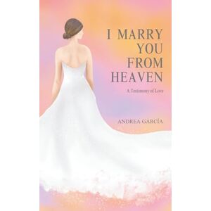 García, Andrea I Marry You from Heaven: A true life story where love is sealed by the designs of death. García, Andrea I Marry You from Heaven: A true life story where love is sealed by the designs of death.