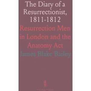 James Blake, Bailey The Diary of a Resurrectionist, 1811-1812: Resurrection Men in London and the Anatomy Act James Blake, Bailey The Diary of a Resurrectionist, 1811-1812: Resurrection Men in London and the Anatomy Act