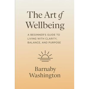 Washington, Barnaby The Art of Wellbeing: A Beginner's Guide to Living with Clarity, Balance and Purpose (Pathways to Wellbeing Self Help Series for Adults) Washington, Barnaby The Art of Wellbeing: A Beginner's Guide to Living with Clarity, Balance and Purpose (Pathways to Wellbeing Self Help Series for Adults)