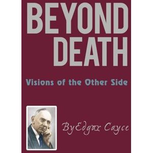 Cayce, Edgar Beyond Death: Visions of the Other Side Cayce, Edgar Beyond Death: Visions of the Other Side