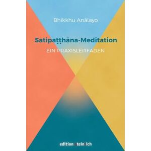 Analayo, Bhikkhu Satipatthana-Meditation: Ein Praxisleitfaden Analayo, Bhikkhu Satipatthana-Meditation: Ein Praxisleitfaden