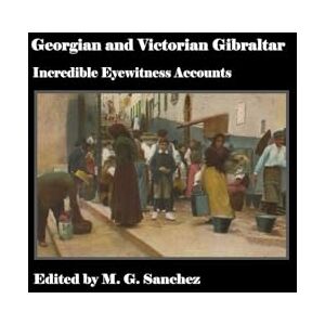 Sanchez, M. G. Georgian and Victorian Gibraltar: Incredible Eyewitness Accounts Sanchez, M. G. Georgian and Victorian Gibraltar: Incredible Eyewitness Accounts