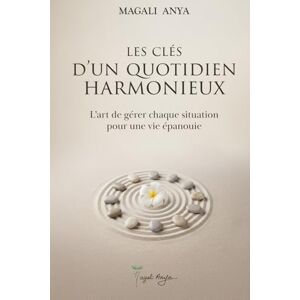 Anya, Magali Les clés d’un quotidien harmonieux: L’art de gérer chaque situation pour une vie épanouie Anya, Magali Les clés d’un quotidien harmonieux: L’art de gérer chaque situation pour une vie épanouie