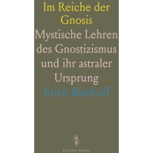 Erich, Bischoff Im Reiche der Gnosis: Mystische Lehren des Gnostizismus und ihr astraler Ursprung Erich, Bischoff Im Reiche der Gnosis: Mystische Lehren des Gnostizismus und ihr astraler Ursprung