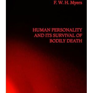 Myers, F. W. H. Human Personality and its Survival of Bodily Death Myers, F. W. H. Human Personality and its Survival of Bodily Death