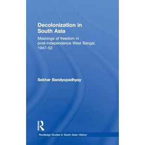 Bandyopadhyay, Sekhar Decolonization in South Asia: Meanings of Freedom in Post-independence West Bengal, 1947–52 (Routledge Studies in South Asian History) Bandyopadhyay, Sekhar Decolonization in South Asia: Meanings of Freedom in Post-independence West Bengal, 1947–52 (Routledge Studies in South Asian History)