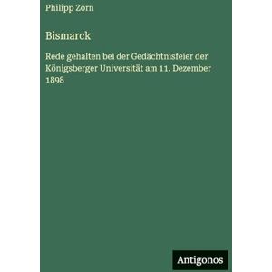 Zorn, Philipp Bismarck: Rede gehalten bei der Gedächtnisfeier der Königsberger Universität am 11. Dezember 1898 Zorn, Philipp Bismarck: Rede gehalten bei der Gedächtnisfeier der Königsberger Universität am 11. Dezember 1898