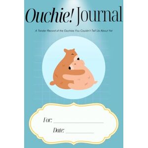 Williams-Hughes BASW, Shanon Ouchie! Journal: A Tender Record of the Ouchies You Couldn't Tell Us About Yet Williams-Hughes BASW, Shanon Ouchie! Journal: A Tender Record of the Ouchies You Couldn't Tell Us About Yet