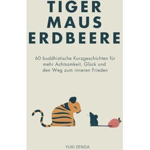 Zenda, Yuki Tiger Maus Erdbeere: 60 buddhistische Kurzgeschichten für mehr Achtsamkeit, Glück und den Weg zum inneren Frieden (Zen-Routinen) Zenda, Yuki Tiger Maus Erdbeere: 60 buddhistische Kurzgeschichten für mehr Achtsamkeit, Glück und den Weg zum inneren Frieden (Zen-Routinen)