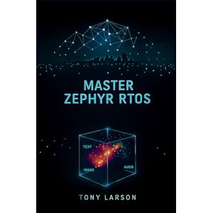 Larson, Tony Master Zephyr RTOS: A Hands-On Guide to Building Secure, Scalable, and Connected Devices with Zephyr RTOS Larson, Tony Master Zephyr RTOS: A Hands-On Guide to Building Secure, Scalable, and Connected Devices with Zephyr RTOS