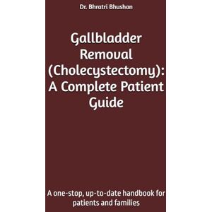 Bhushan, Dr. Bhratri Gallbladder Removal (Cholecystectomy): A Complete Patient Guide: A one-stop, up-to-date handbook for patients and families Bhushan, Dr. Bhratri Gallbladder Removal (Cholecystectomy): A Complete Patient Guide: A one-stop, up-to-date handbook for patients and families