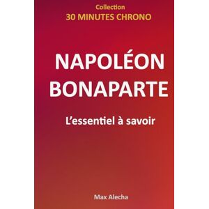 Alecha, Max Napoléon Bonaparte L'essentiel à savoir (30 Minutes Chrono) Alecha, Max Napoléon Bonaparte L'essentiel à savoir (30 Minutes Chrono)
