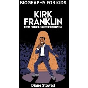 Stowell, Diane KIRK FRANKLIN: From Church Choir to World Star- Biography for kids Stowell, Diane KIRK FRANKLIN: From Church Choir to World Star- Biography for kids