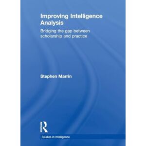 Marrin, Stephen Improving Intelligence Analysis: Bridging the Gap between Scholarship and Practice (Studies in Intelligence) Marrin, Stephen Improving Intelligence Analysis: Bridging the Gap between Scholarship and Practice (Studies in Intelligence)