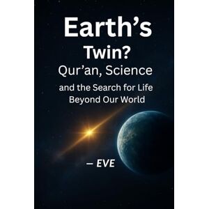 ., Eve Earth’s Twin?: Qur’an, Science, and the Search for Life Beyond Our World ., Eve Earth’s Twin?: Qur’an, Science, and the Search for Life Beyond Our World