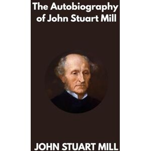 JOHN STUART MILL The Autobiography of JOHN STUART MILL The Autobiography of