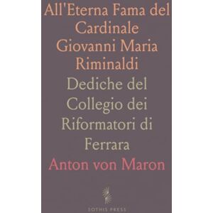 Anton von, Maron All'Eterna Fama del Cardinale Giovanni Maria Riminaldi: Dediche del Collegio dei Riformatori di Ferrara Anton von, Maron All'Eterna Fama del Cardinale Giovanni Maria Riminaldi: Dediche del Collegio dei Riformatori di Ferrara