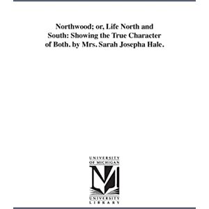 Michigan Historical Reprint Series Northwood; or, Life north and south: showing the true character of both. By Mrs. Sarah Josepha Hale. Michigan Historical Reprint Series Northwood; or, Life north and south: showing the true character of both. By Mrs. Sarah Josepha Hale.