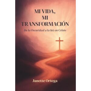 Ortega, Jannette Mi vida, mi transformación: De la Oscuridad a la Luz en Cristo Ortega, Jannette Mi vida, mi transformación: De la Oscuridad a la Luz en Cristo