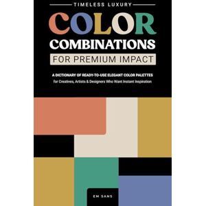 SANS, EM TIMELESS LUXURY COLOR COMBINATIONS for Premium Impact: A Dictionary of Ready-to-Use Elegant Color Palettes for Creatives, Artists and Designers Who Want Instant Inspiration (Color Dictionaries) SANS, EM TIMELESS LUXURY COLOR COMBINATIONS for Premium Impact: A Dictionary of Ready-to-Use Elegant Color Palettes for Creatives, Artists and Designers Who Want Instant Inspiration (Color Dictionaries)