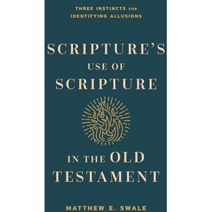 Matthew Swale Scripture's Use of Scripture in the Old Testament: Three Instincts for Identifying Allusions Matthew Swale Scripture's Use of Scripture in the Old Testament: Three Instincts for Identifying Allusions