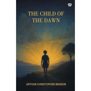 Benson, Arthur Christopher The Child Of The Dawn (Edition1) Benson, Arthur Christopher The Child Of The Dawn (Edition1)