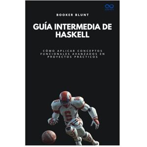 BLUNT, BOOKER Guía intermedia de Haskell: Cómo aplicar conceptos funcionales avanzados en proyectos prácticos: 40 (Colección de Lenguajes de Próxima Generación) BLUNT, BOOKER Guía intermedia de Haskell: Cómo aplicar conceptos funcionales avanzados en proyectos prácticos: 40 (Colección de Lenguajes de Próxima Generación)