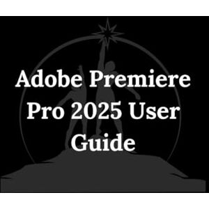 Andrews, Kester Adobe Premiere Pro 2025 User Guide: A Practical, Step-by-Step Guide Andrews, Kester Adobe Premiere Pro 2025 User Guide: A Practical, Step-by-Step Guide