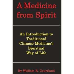 Courtland, William R. A Medicine From Spirit: An Introduction to Traditional Chinese Medicine's Spiritual Way of Life Courtland, William R. A Medicine From Spirit: An Introduction to Traditional Chinese Medicine's Spiritual Way of Life