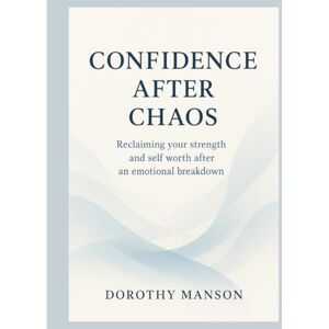 Manson, Dorothy CONFIDENCE AFTER CHAOS: Reclaiming your strength and self worth after an emotional breakdown Manson, Dorothy CONFIDENCE AFTER CHAOS: Reclaiming your strength and self worth after an emotional breakdown