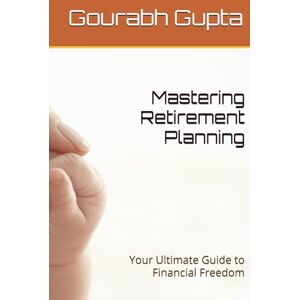 Gupta, Gourabh Mastering Retirement Planning: Your Ultimate Guide to Financial Freedom (Mastering Personal Finance) Gupta, Gourabh Mastering Retirement Planning: Your Ultimate Guide to Financial Freedom (Mastering Personal Finance)