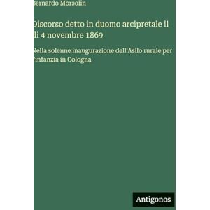 Morsolin, Bernardo Discorso detto in duomo arcipretale il di 4 novembre 1869: Nella solenne inaugurazione dell'Asilo rurale per l'infanzia in Cologna Morsolin, Bernardo Discorso detto in duomo arcipretale il di 4 novembre 1869: Nella solenne inaugurazione dell'Asilo rurale per l'infanzia in Cologna
