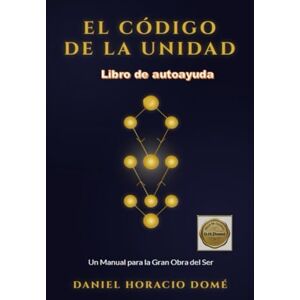 Domé, Sr. Daniel Horacio EL CÓDIGO DE LA UNIDAD: Unión de ciencia y espiritualidad, Neurociencia y conciencia, Alquimia y transformación espiritual, Sanación emocional y psicología profunda Domé, Sr. Daniel Horacio EL CÓDIGO DE LA UNIDAD: Unión de ciencia y espiritualidad, Neurociencia y conciencia, Alquimia y transformación espiritual, Sanación emocional y psicología profunda