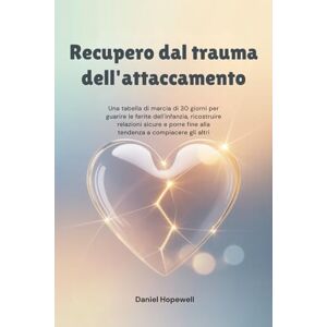 Hopewell, Daniele Recupero dal trauma dell'attaccamento: Una tabella di marcia di 30 giorni per guarire le ferite dell'infanzia, ricostruire relazioni sicure e porre fine alla tendenza a compiacere gli altri Hopewell, Daniele Recupero dal trauma dell'attaccamento: Una tabella di marcia di 30 giorni per guarire le ferite dell'infanzia, ricostruire relazioni sicure e porre fine alla tendenza a compiacere gli altri